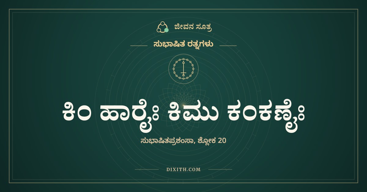 ಕಿಂ ಹಾರೈಃ ಕಿಮು ಕಂಕಣೈಃ, ಸುಭಾಷಿತ ರತ್ನಗಳು, ಜೀವನ ಸೂತ್ರ