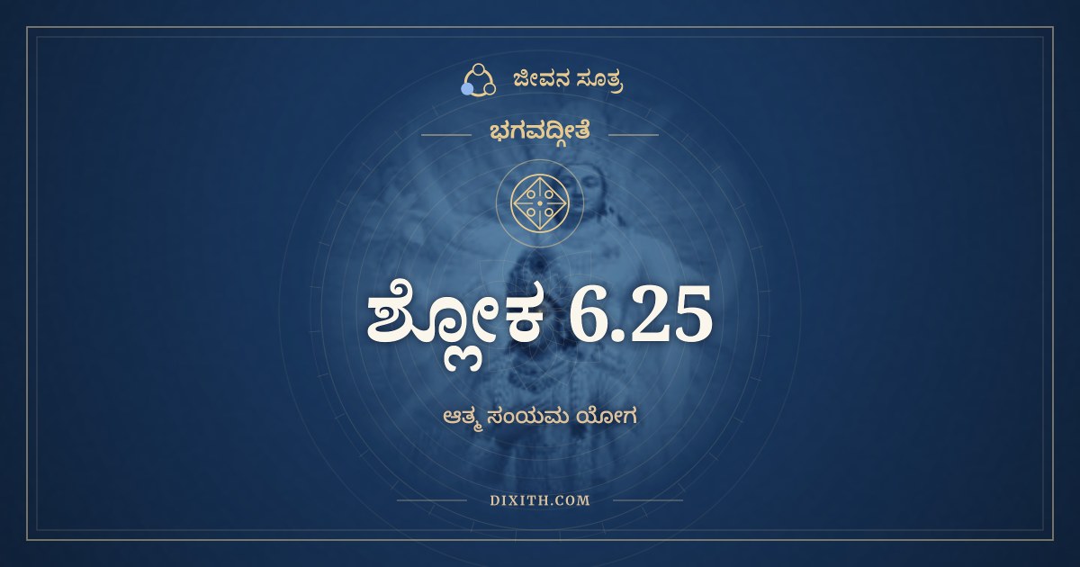ಭಗವದ್ಗೀತೆ 6.25 ಅರ್ಥ: ಶನೈಃ ಶನೈರುಪರಮೇತ್, ಭಗವದ್ಗೀತೆ, ಜೀವನ ಸೂತ್ರ