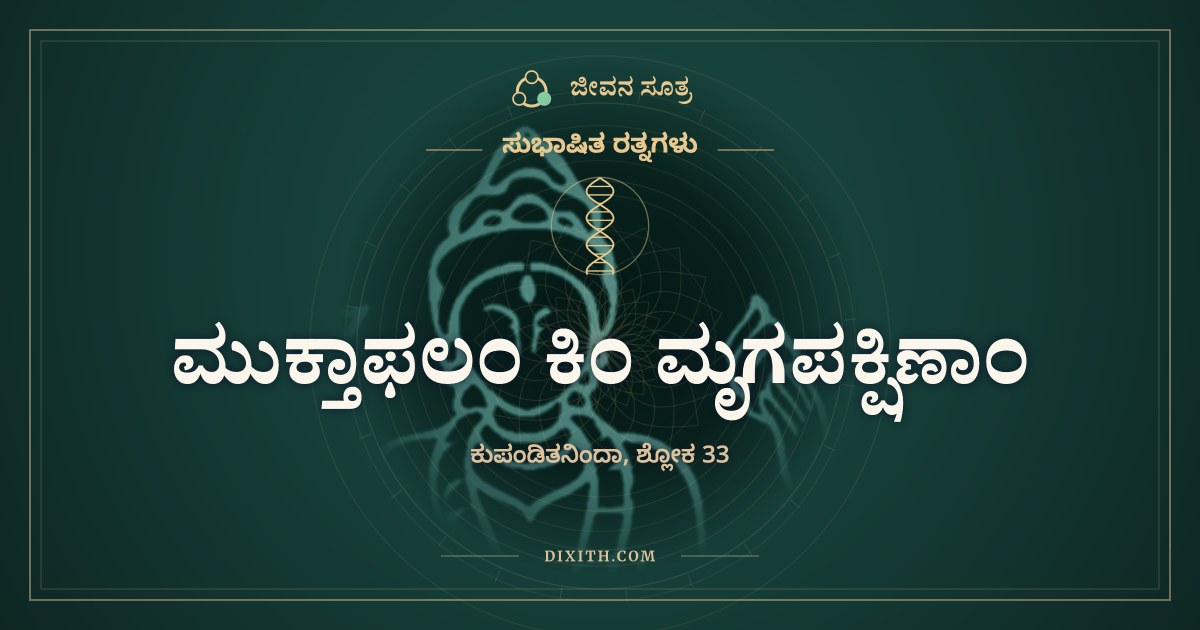 ಮುಕ್ತಾಫಲಂ ಕಿಂ ಮೃಗಪಕ್ಷಿಣಾಂ, ಸುಭಾಷಿತ ರತ್ನಗಳು, ಜೀವನ ಸೂತ್ರ