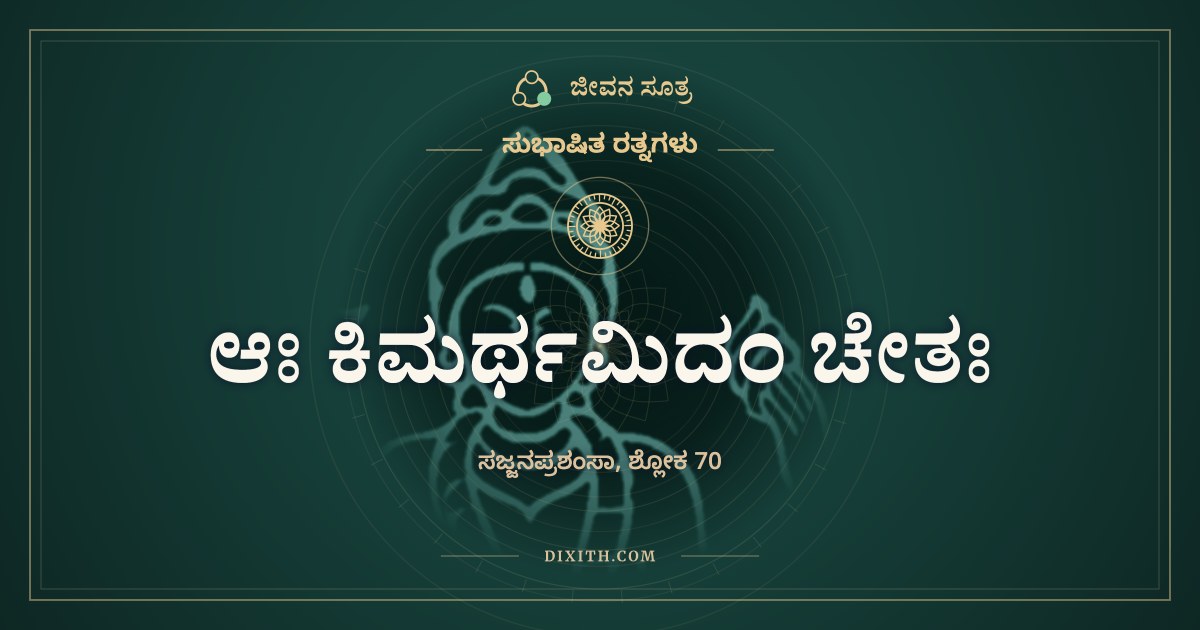 ಆಃ ಕಿಮರ್ಥಮಿದಂ ಚೇತಃ, ಸುಭಾಷಿತ ರತ್ನಗಳು, ಜೀವನ ಸೂತ್ರ