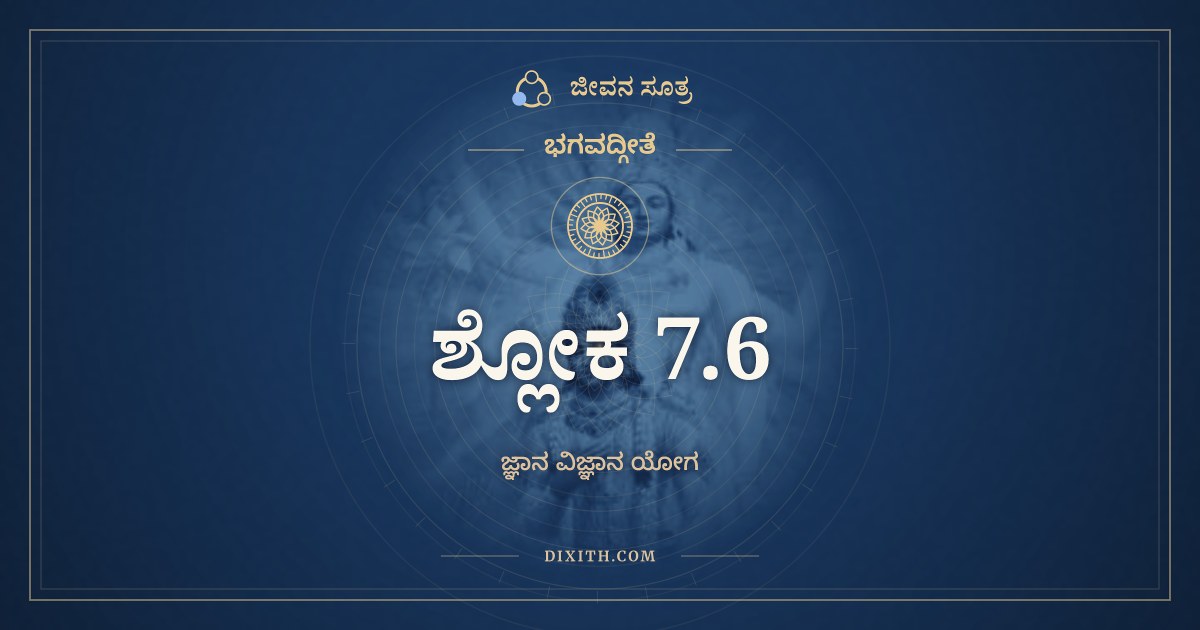 ಭಗವದ್ಗೀತೆ 7.6 ಅರ್ಥ: ಏತದ್ಯೋನೀನಿ ಭೂತಾನಿ, ಭಗವದ್ಗೀತೆ, ಜೀವನ ಸೂತ್ರ