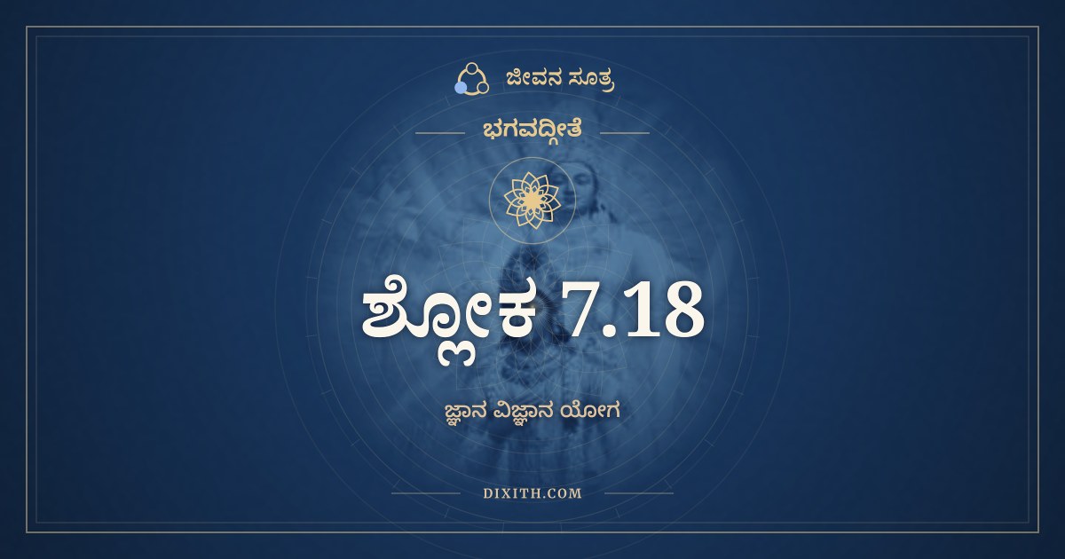 ಭಗವದ್ಗೀತೆ 7.18 ಅರ್ಥ: ಉದಾರಾಃ ಸರ್ವ ಏವೈತೇ, ಭಗವದ್ಗೀತೆ, ಜೀವನ ಸೂತ್ರ