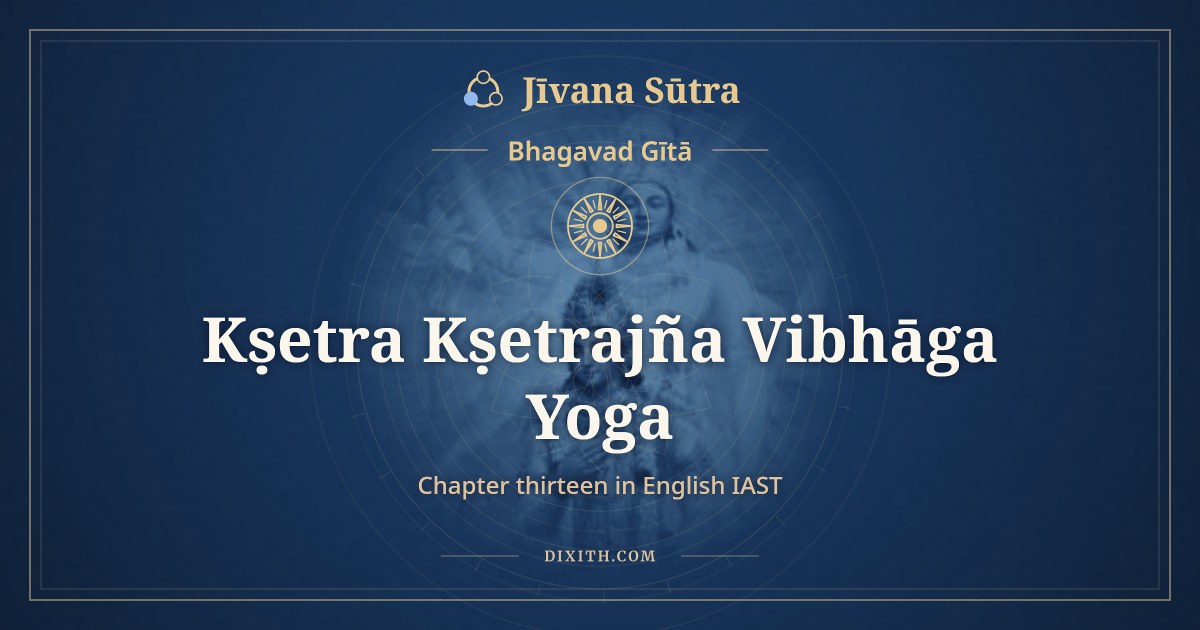 Bhagavad Gita Chapter 13 in English IAST: Kṣetra Kṣetrajña Vibhāga Yoga, Bhagavad Gītā, Jīvana Sūtra