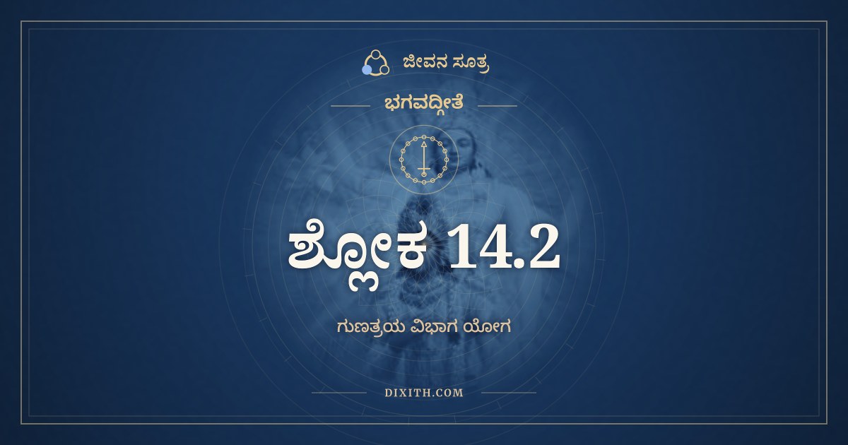 ಭಗವದ್ಗೀತೆ 14.2 ಅರ್ಥ: ಇದಂ ಜ್ಞಾನಮುಪಾಶ್ರಿತ್ಯ, ಭಗವದ್ಗೀತೆ, ಜೀವನ ಸೂತ್ರ
