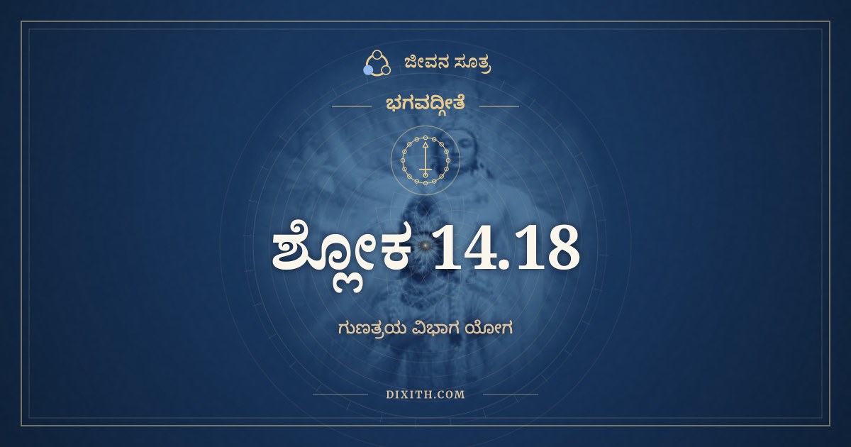 ಭಗವದ್ಗೀತೆ 14.18 ಅರ್ಥ: ಊರ್ಧ್ವಂ ಗಚ್ಛಂತಿ ಸತ್ತ್ವಸ್ಥಾ, ಭಗವದ್ಗೀತೆ, ಜೀವನ ಸೂತ್ರ