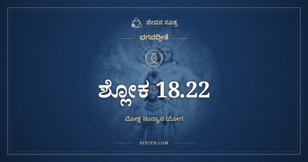 ಭಗವದ್ಗೀತೆ 18.22 ಅರ್ಥ: ಯತ್ತು ಕೃತ್ಸ್ನವದೇಕಸ್ಮಿನ್