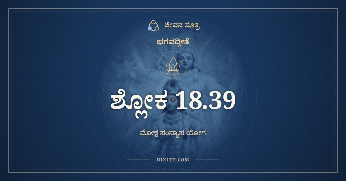 ಭಗವದ್ಗೀತೆ 18.39 ಅರ್ಥ: ಯದಗ್ರೇ ಚಾನುಬಂಧೇ ಚ, ಭಗವದ್ಗೀತೆ, ಜೀವನ ಸೂತ್ರ