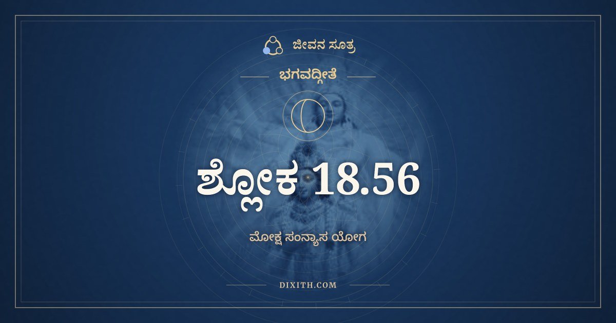 ಭಗವದ್ಗೀತೆ 18.56 ಅರ್ಥ: ಸರ್ವಕರ್ಮಾಣ್ಯಪಿ ಸದಾ, ಭಗವದ್ಗೀತೆ, ಜೀವನ ಸೂತ್ರ