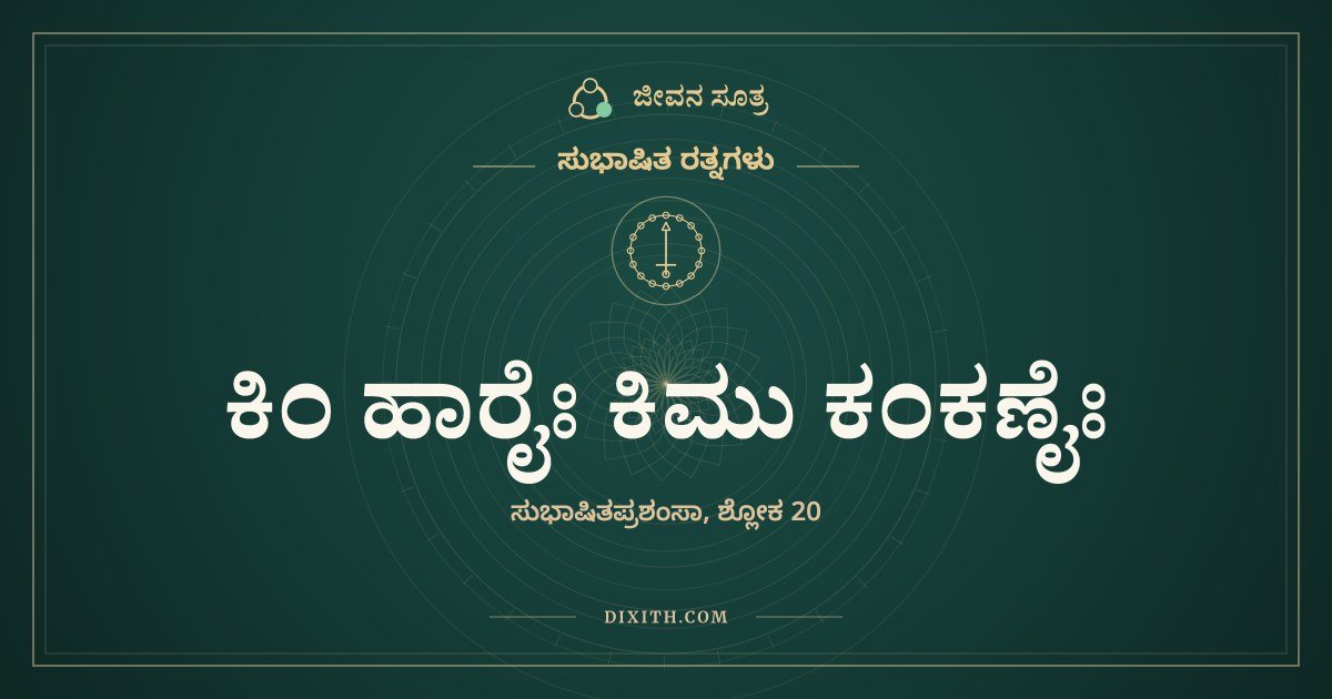ಕಿಂ ಹಾರೈಃ ಕಿಮು ಕಂಕಣೈಃ, ಸುಭಾಷಿತ ರತ್ನಗಳು, ಜೀವನ ಸೂತ್ರ